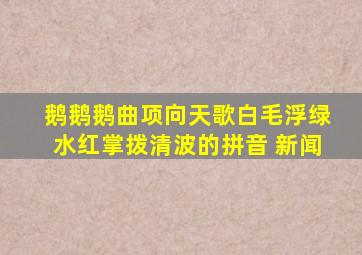 鹅鹅鹅曲项向天歌白毛浮绿水红掌拨清波的拼音 新闻